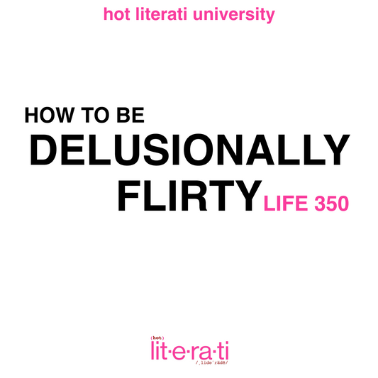 LIFE 350: HOW TO BE DELUSIONALLY FLIRTY